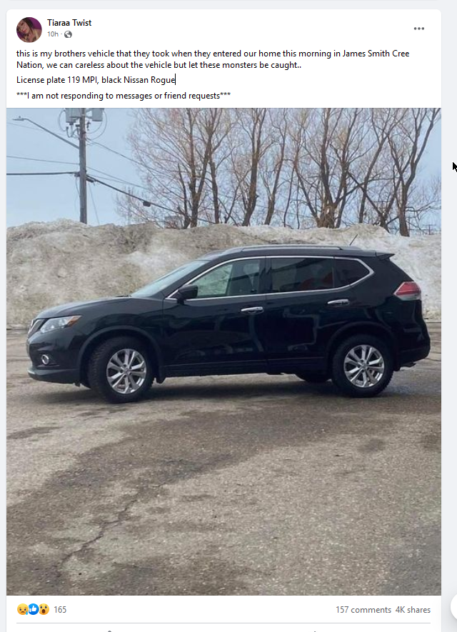 A screenshot of a Facebook post from a woman called Tiaraa Twist, with a photo of a black compact SUV. It reads: “This is my brother’s vehicle that they took when they entered our home this morning in James Smith Cree Nation. We can care less about the vehicle, but let these monsters be caught. License plate 119 MPI, black Nissan Rogue. I am not responding to messages or friend requests."