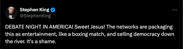 “DEBATE NIGHT IN AMERICA! Sweet Jesus! The networks are packaging this as entertainment, like a boxing match, and selling democracy down the river,” Stephen King wrote on X. “It’s a shame”