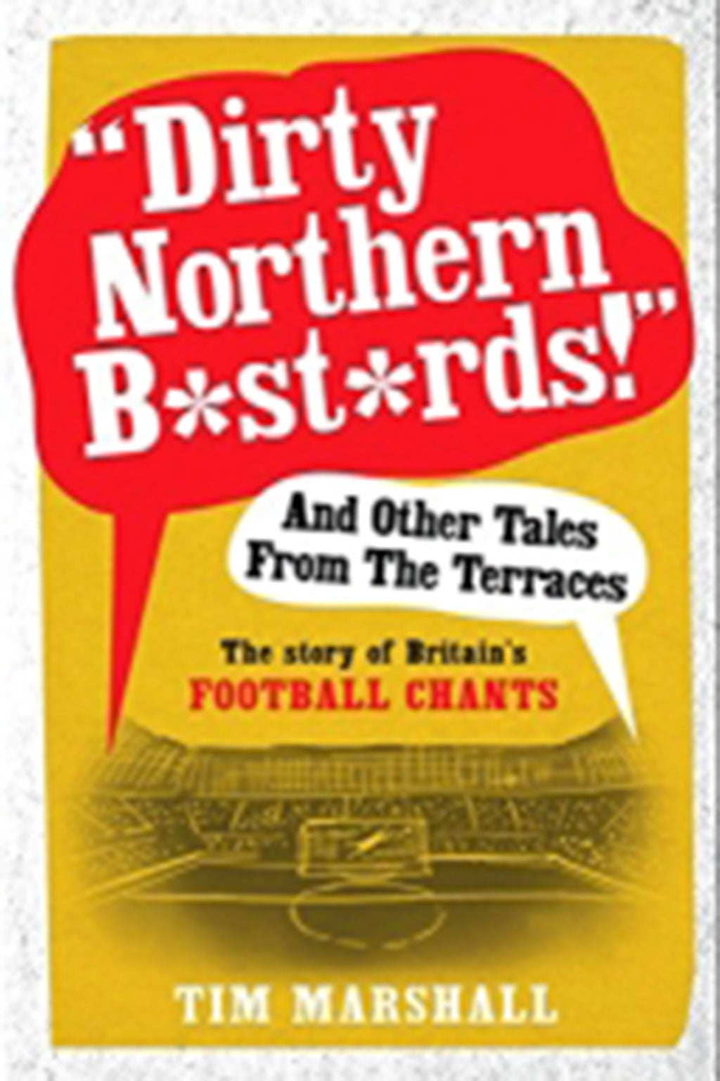 ‘Dirty Northern B*st*rds!’: Britain’s Football Chants by Tim Marshall