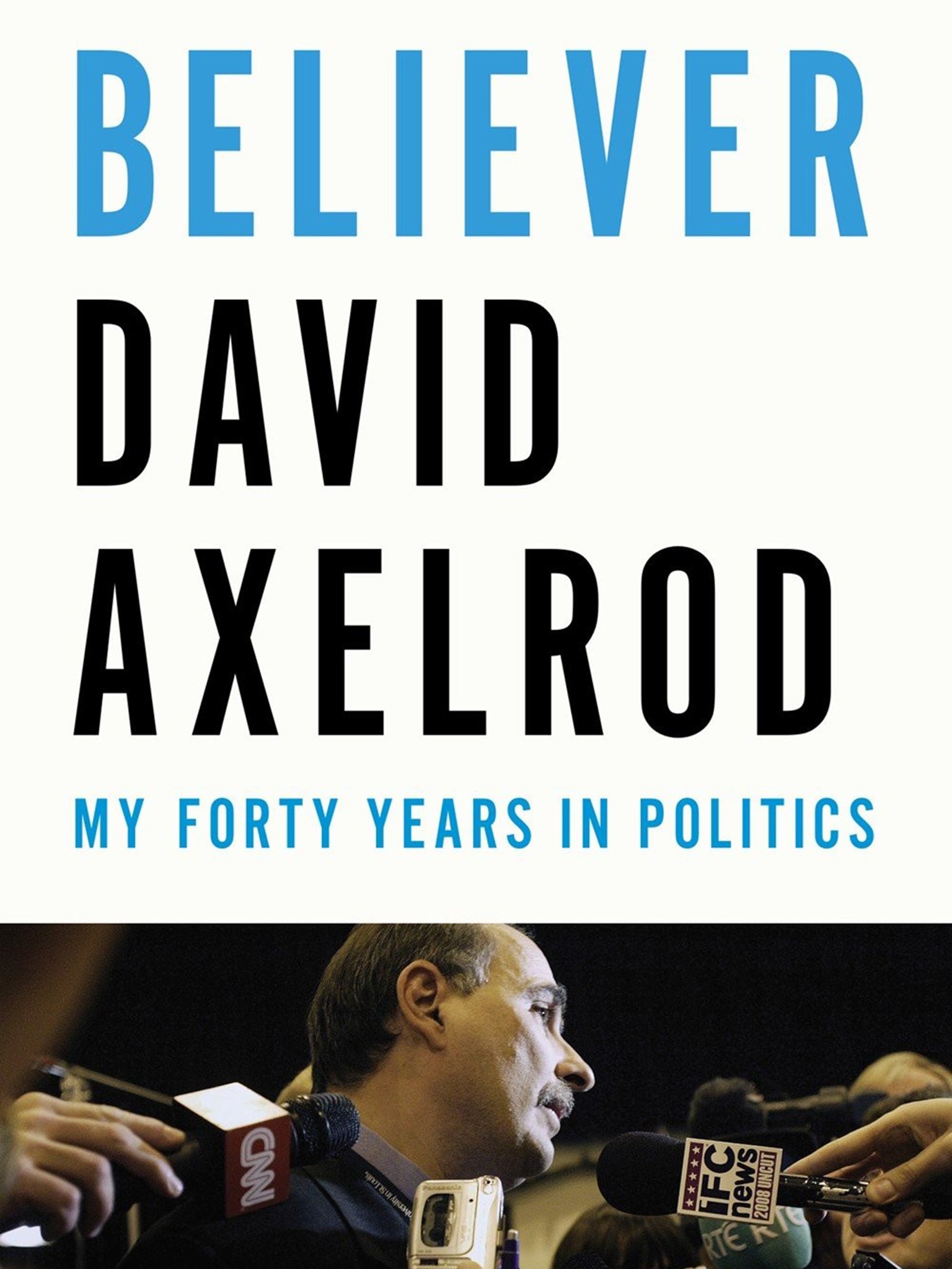 Believer: My 40 Years in Politics by David Axelrod