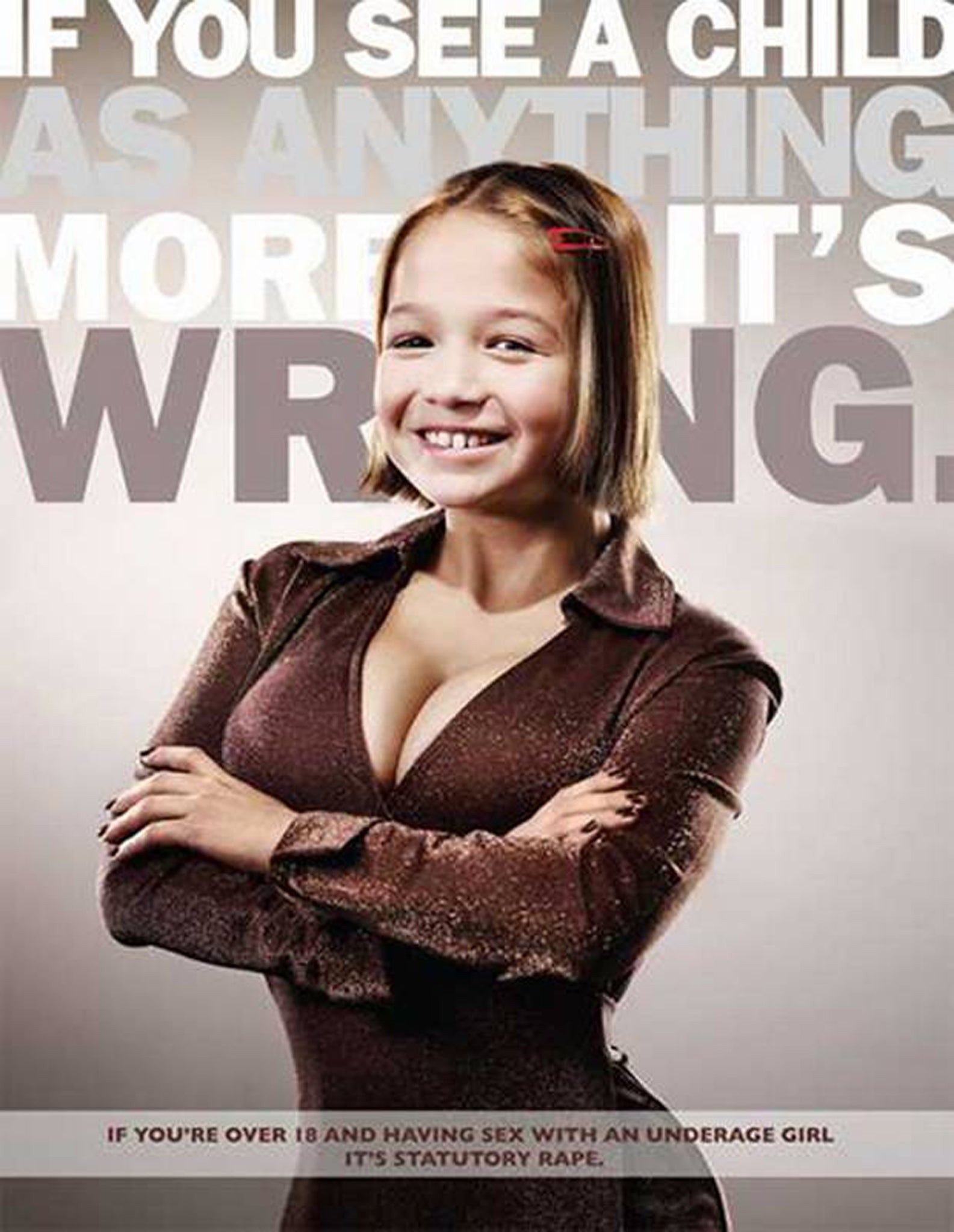 This poster of a grotesquely over-developed child is part of a campaign by ad agency Serve, commissioned by the Family Violence Partnership in Milwaukee, to raise awareness about statutory rape. The tagline reads 'If you see a child as anything more, it's wrong.'