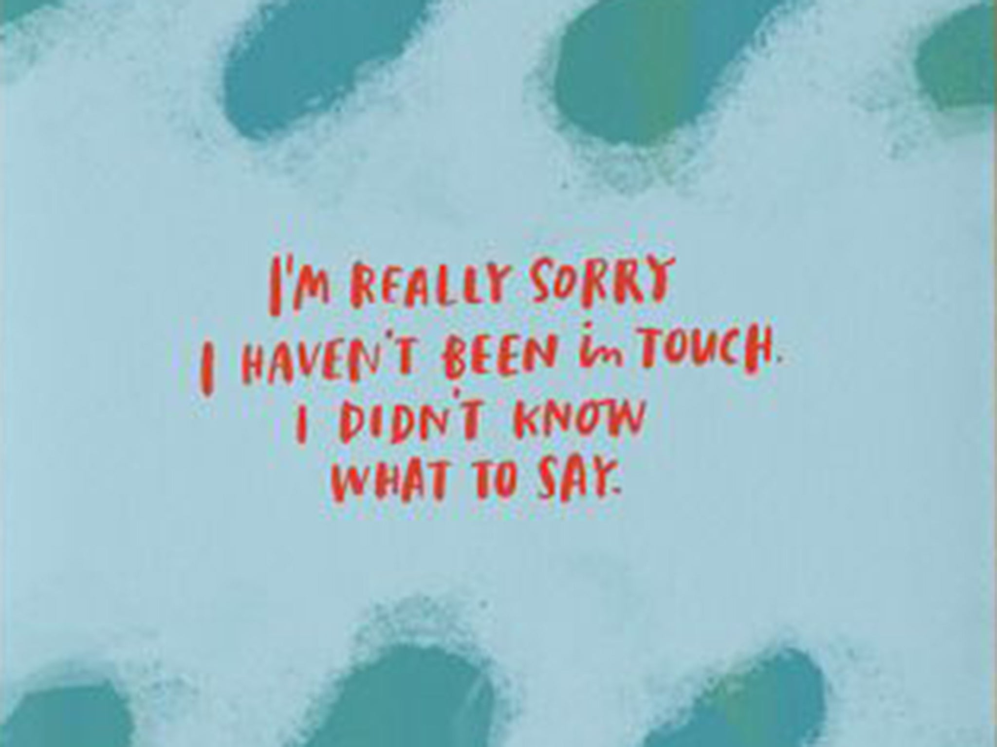 Emily McDowell Card that read's "I'm really sorry I haven't been in touch, I didn't know what to say"