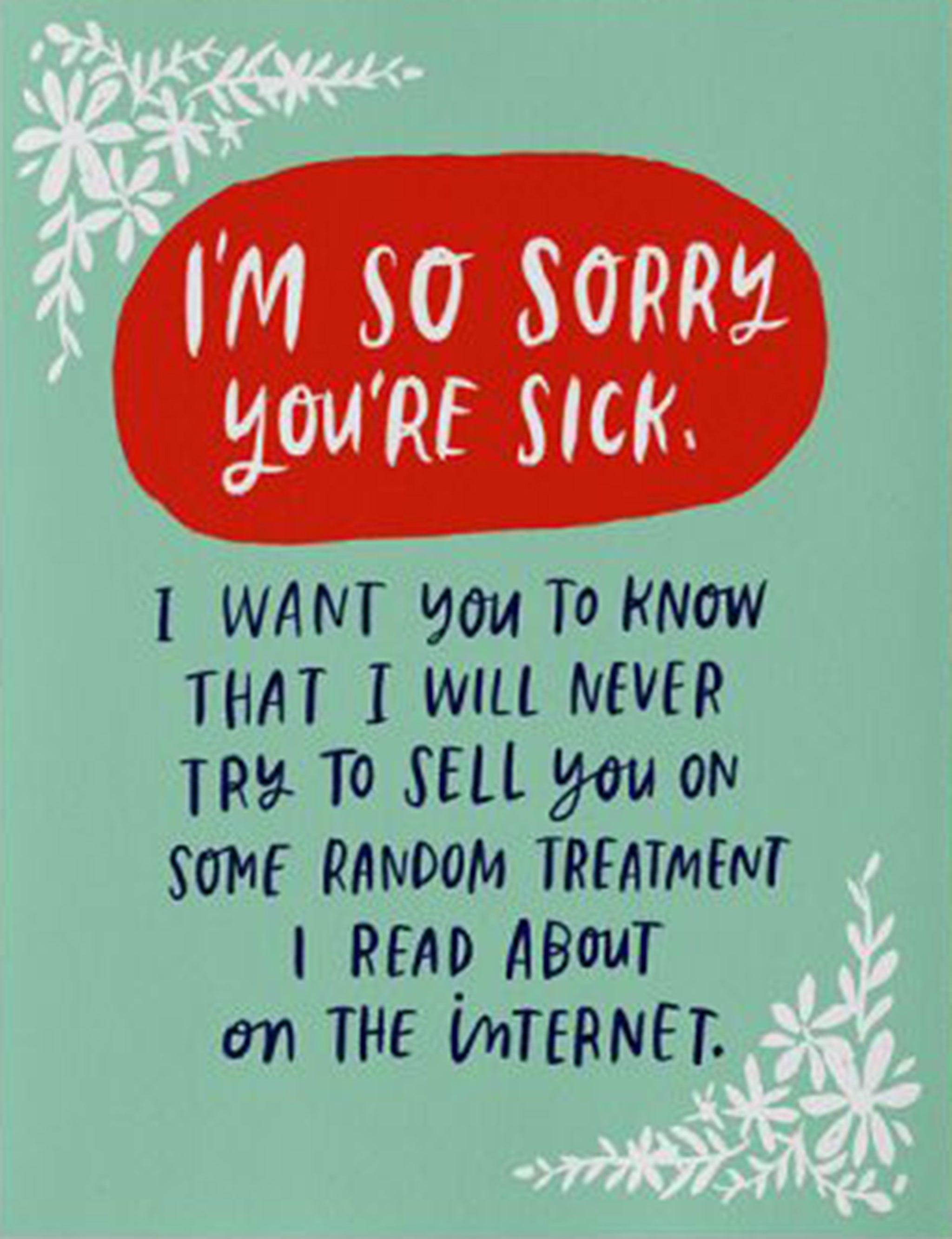 Emily McDowell Card that reads: "I'm so sorry you're sick, I want you to know that I will never try to sell you on some random treatment I read on the internet"