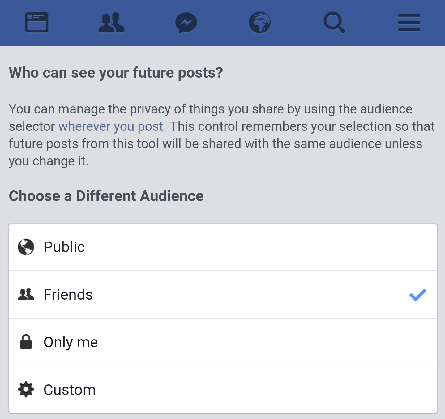 If you haven’t done this already, do it now. In Settings, hit the Privacy tab. From here, you can control who gets to see your future posts and friends list. Choose from Public, Friends, Only Me and Custom in the dropdown menu.